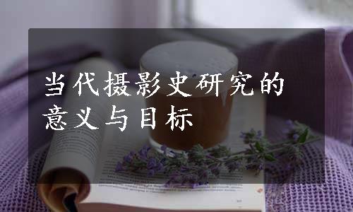 当代摄影史研究的意义与目标