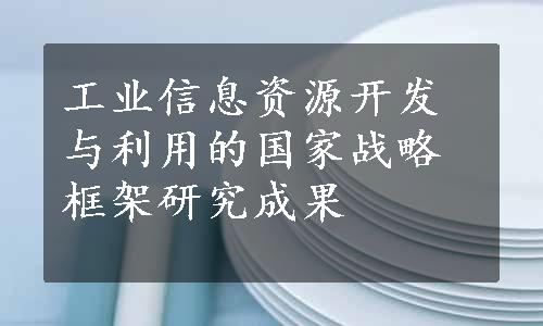 工业信息资源开发与利用的国家战略框架研究成果