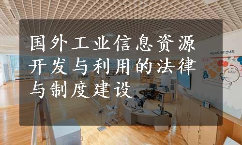 国外工业信息资源开发与利用的法律与制度建设