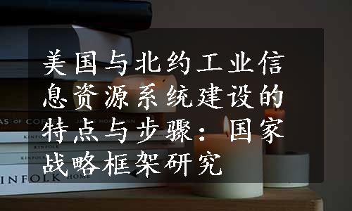 美国与北约工业信息资源系统建设的特点与步骤：国家战略框架研究