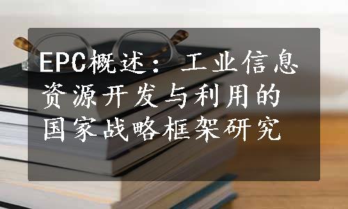 EPC概述：工业信息资源开发与利用的国家战略框架研究