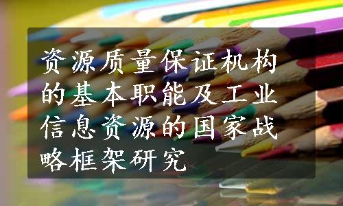 资源质量保证机构的基本职能及工业信息资源的国家战略框架研究