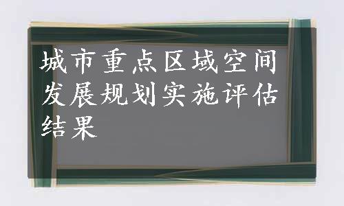 城市重点区域空间发展规划实施评估结果