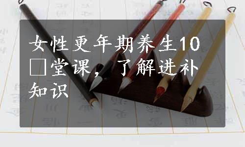 女性更年期养生10 堂课，了解进补知识