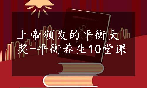 上帝颁发的平衡大奖-平衡养生10堂课