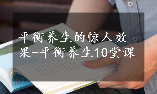 平衡养生的惊人效果-平衡养生10堂课