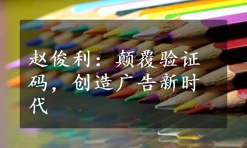 赵俊利：颠覆验证码，创造广告新时代