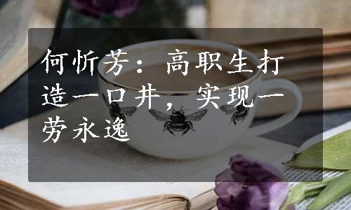 何忻芳：高职生打造一口井，实现一劳永逸