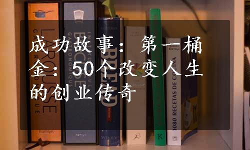 成功故事：第一桶金：50个改变人生的创业传奇