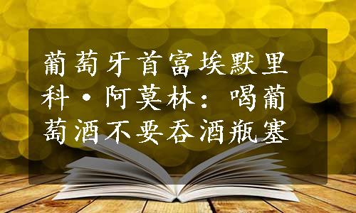 葡萄牙首富埃默里科·阿莫林：喝葡萄酒不要吞酒瓶塞