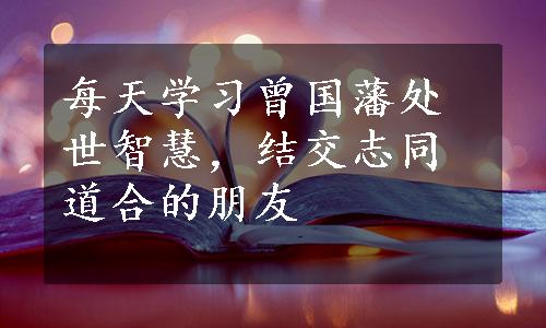 每天学习曾国藩处世智慧，结交志同道合的朋友