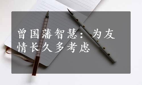 曾国藩智慧：为友情长久多考虑