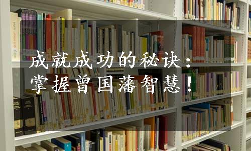 成就成功的秘诀：掌握曾国藩智慧！