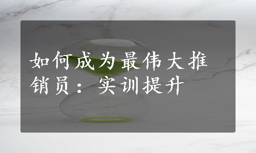 如何成为最伟大推销员：实训提升