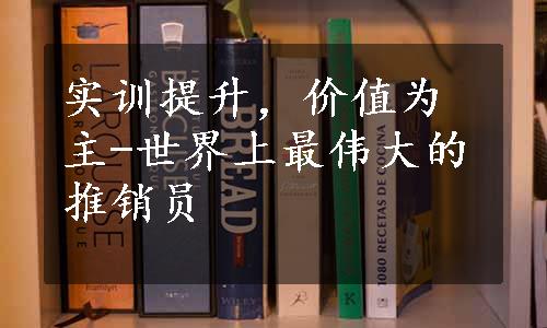 实训提升，价值为主-世界上最伟大的推销员