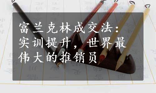 富兰克林成交法：实训提升，世界最伟大的推销员