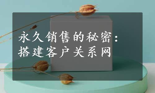 永久销售的秘密：搭建客户关系网