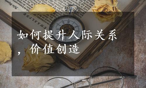 如何提升人际关系，价值创造