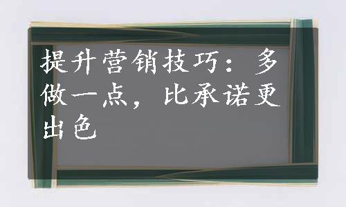 提升营销技巧：多做一点，比承诺更出色