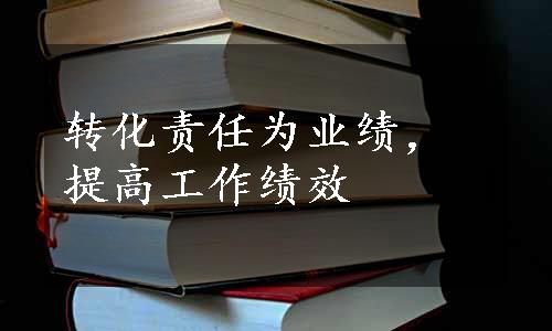 转化责任为业绩，提高工作绩效