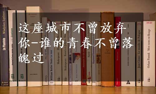 这座城市不曾放弃你-谁的青春不曾落魄过