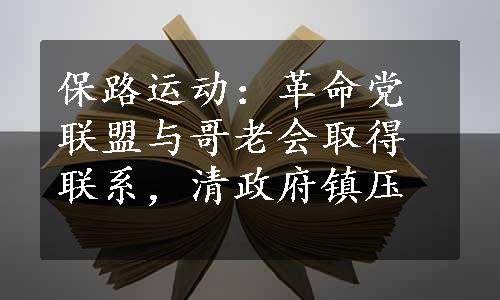 保路运动：革命党联盟与哥老会取得联系，清政府镇压