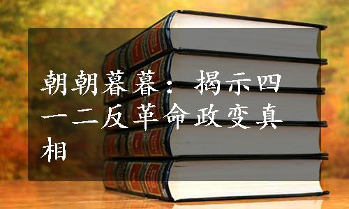 朝朝暮暮：揭示四一二反革命政变真相