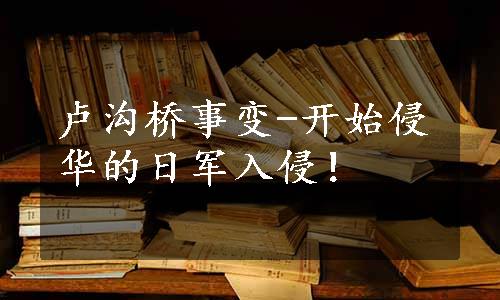 卢沟桥事变-开始侵华的日军入侵！