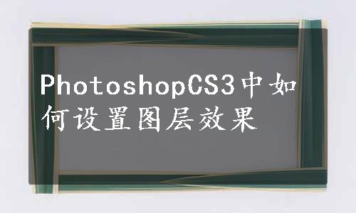 PhotoshopCS3中如何设置图层效果