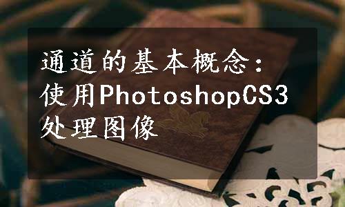 通道的基本概念：使用PhotoshopCS3处理图像