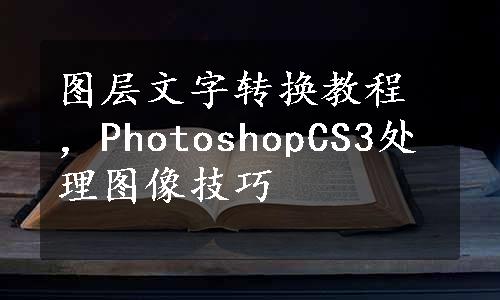 图层文字转换教程，PhotoshopCS3处理图像技巧