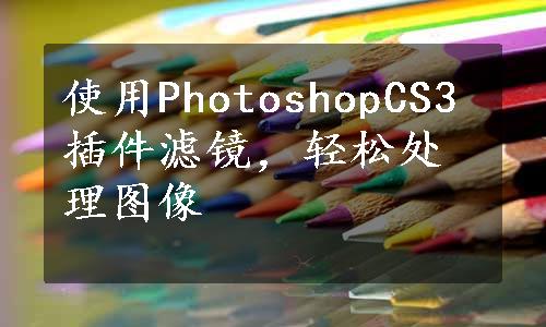 使用PhotoshopCS3插件滤镜，轻松处理图像