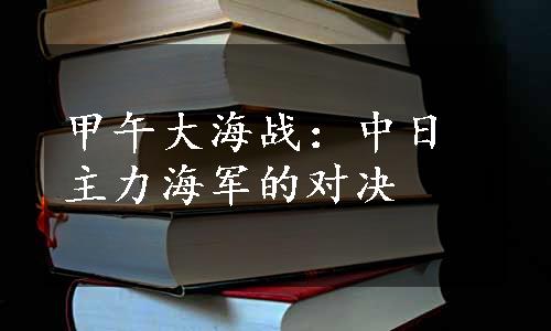 甲午大海战：中日主力海军的对决