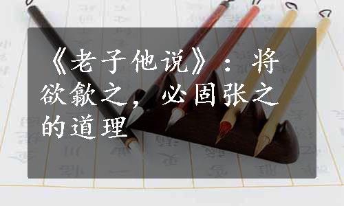 《老子他说》：将欲歙之，必固张之的道理