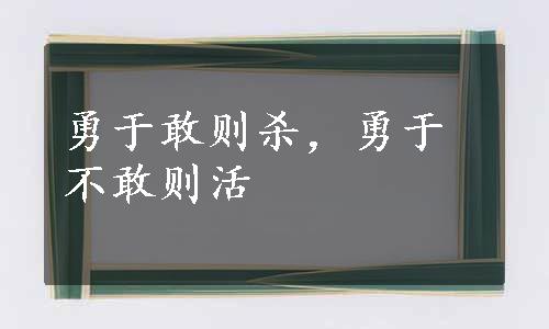 勇于敢则杀，勇于不敢则活