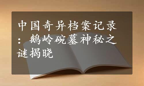 中国奇异档案记录：鹅岭碗墓神秘之谜揭晓