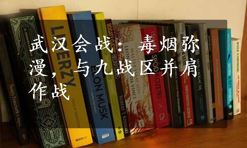 武汉会战：毒烟弥漫，与九战区并肩作战