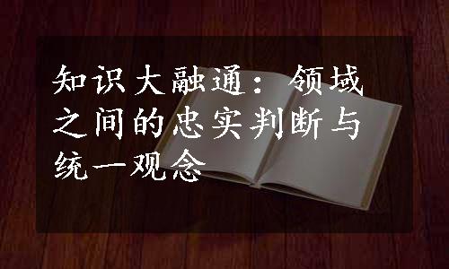 知识大融通：领域之间的忠实判断与统一观念