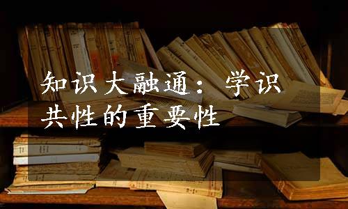 知识大融通：学识共性的重要性