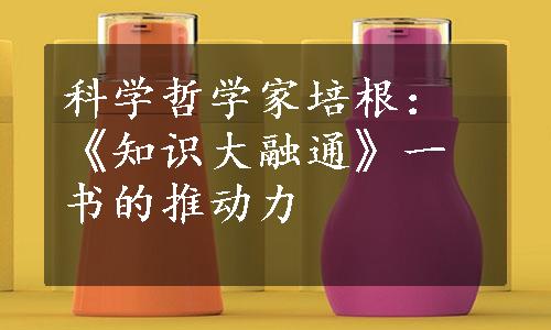 科学哲学家培根：《知识大融通》一书的推动力