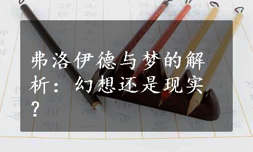 弗洛伊德与梦的解析：幻想还是现实？