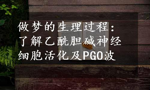 做梦的生理过程：了解乙酰胆碱神经细胞活化及PGO波