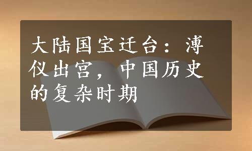 大陆国宝迁台：溥仪出宫，中国历史的复杂时期