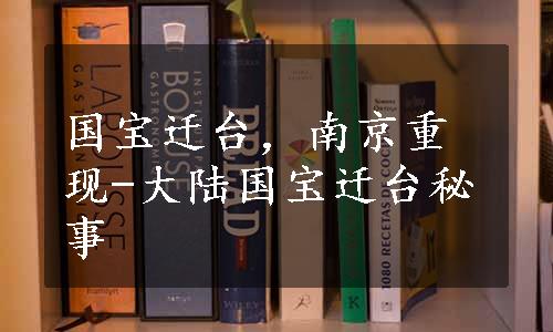 国宝迁台，南京重现-大陆国宝迁台秘事