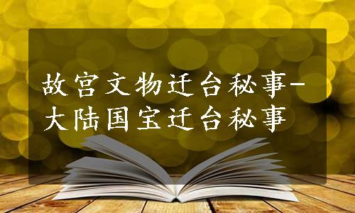 故宫文物迁台秘事-大陆国宝迁台秘事