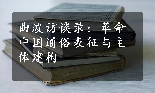 曲波访谈录：革命中国通俗表征与主体建构