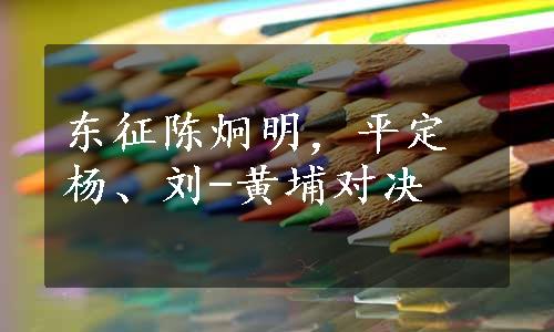 东征陈炯明，平定杨、刘-黄埔对决