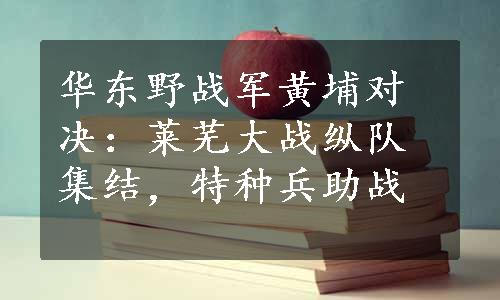 华东野战军黄埔对决：莱芜大战纵队集结，特种兵助战