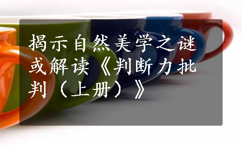 揭示自然美学之谜或解读《判断力批判（上册）》