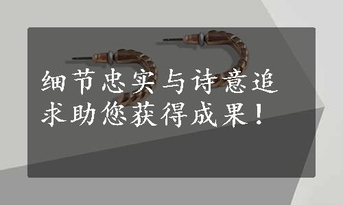 细节忠实与诗意追求助您获得成果！